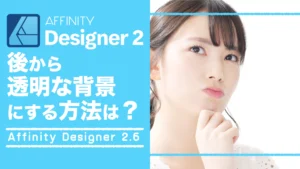 【Affinity Designer2.6】後から透明な背景にするにはどうすればいいの?